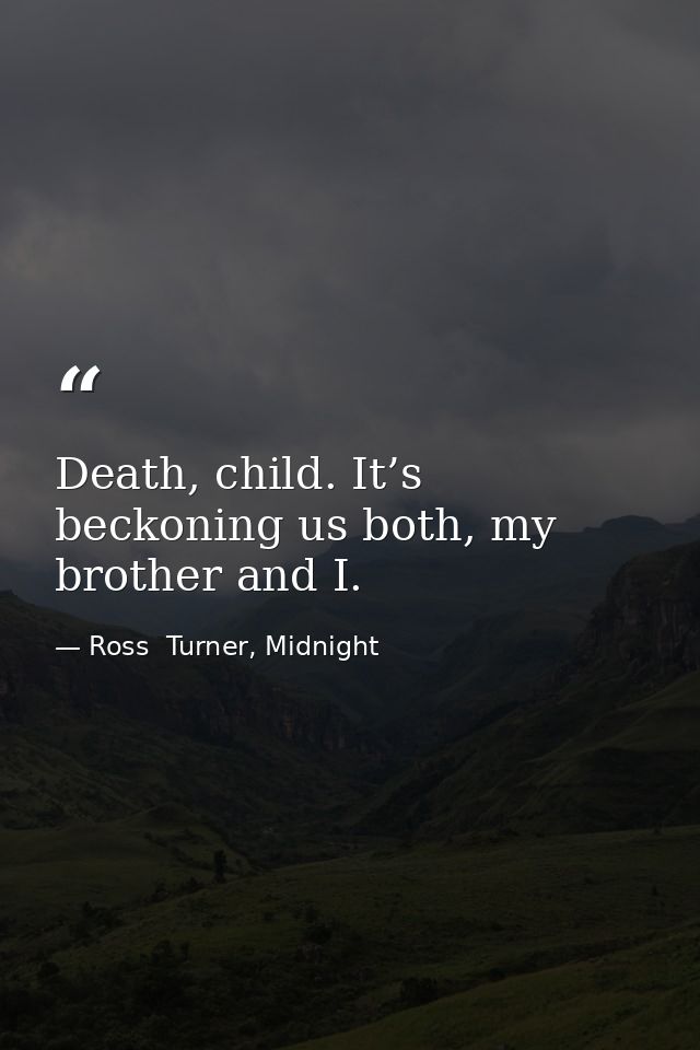 Death, child. It’s beckoning us both, my brother and I. — Ross  Turner, Midnight