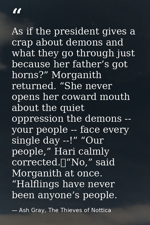 As if the president gives a crap about demons and what they go through just because her father’s got horns?” Morganith r — Ash Gray, The Thieves of Nottica