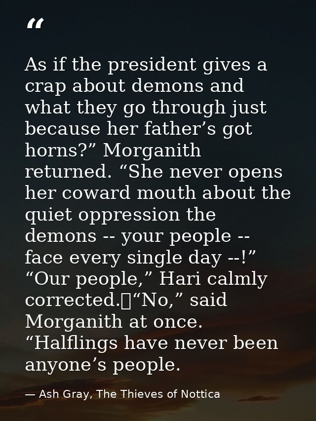As if the president gives a crap about demons and what they go through just because her father’s got horns?” Morganith r — Ash Gray, The Thieves of Nottica