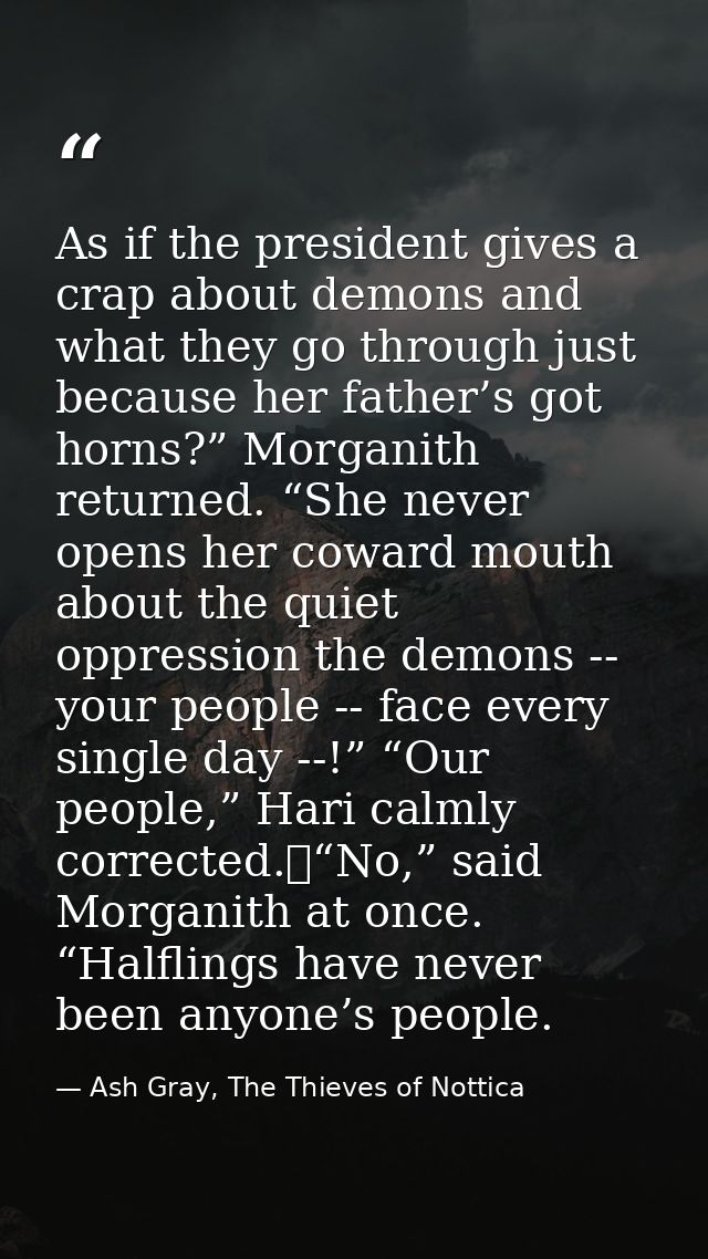 As if the president gives a crap about demons and what they go through just because her father’s got horns?” Morganith r — Ash Gray, The Thieves of Nottica