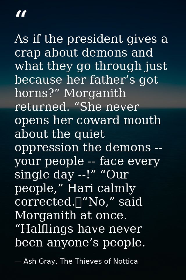 As if the president gives a crap about demons and what they go through just because her father’s got horns?” Morganith r — Ash Gray, The Thieves of Nottica
