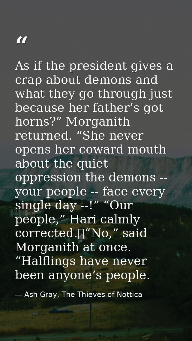 As if the president gives a crap about demons and what they go through just because her father’s got horns?” Morganith r — Ash Gray, The Thieves of Nottica
