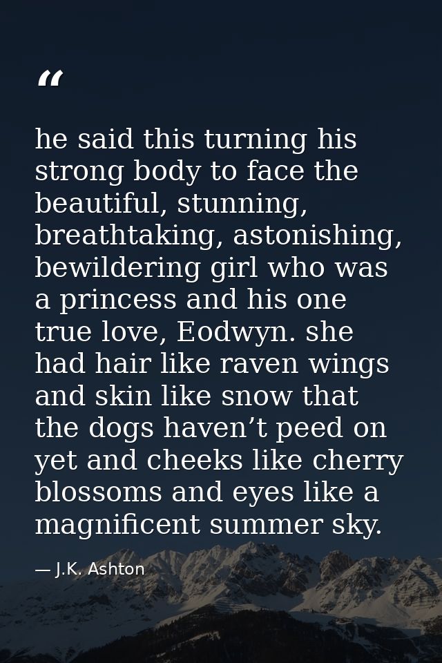 he said this turning his strong body to face the beautiful, stunning, breathtaking, astonishing, bewildering girl who wa — J.K. Ashton