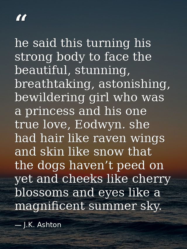 he said this turning his strong body to face the beautiful, stunning, breathtaking, astonishing, bewildering girl who wa — J.K. Ashton