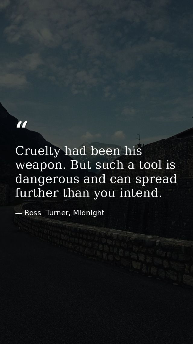 Cruelty had been his weapon. But such a tool is dangerous and can spread further than you intend. — Ross  Turner, Midnight
