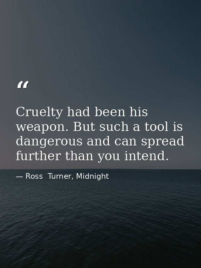 Cruelty had been his weapon. But such a tool is dangerous and can spread further than you intend. — Ross  Turner, Midnight