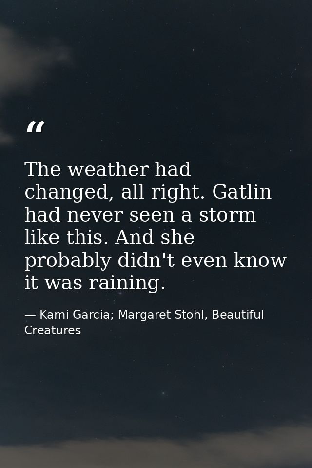 The weather had changed, all right. Gatlin had never seen a storm like this. And she probably didn't even know it was ra — Kami Garcia; Margaret Stohl, Beautiful Creatures