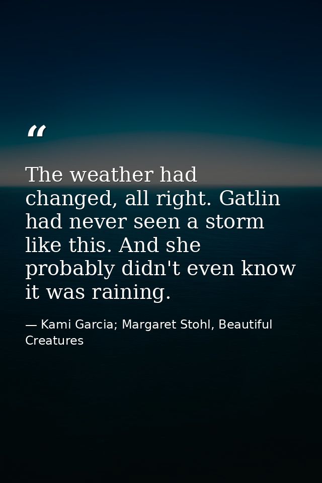 The weather had changed, all right. Gatlin had never seen a storm like this. And she probably didn't even know it was ra — Kami Garcia; Margaret Stohl, Beautiful Creatures