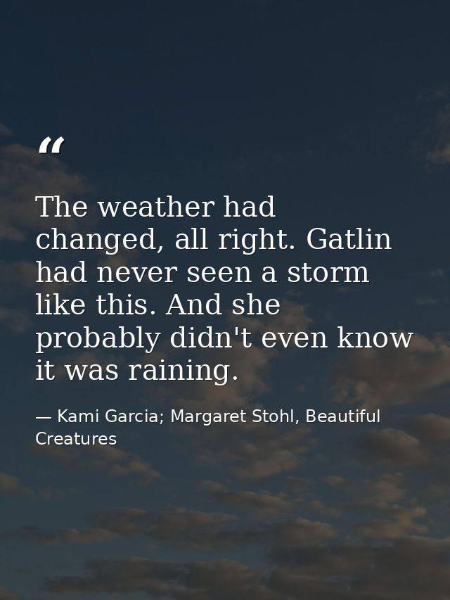 The weather had changed, all right. Gatlin had never seen a storm like this. And she probably didn't even know it was ra — Kami Garcia; Margaret Stohl, Beautiful Creatures