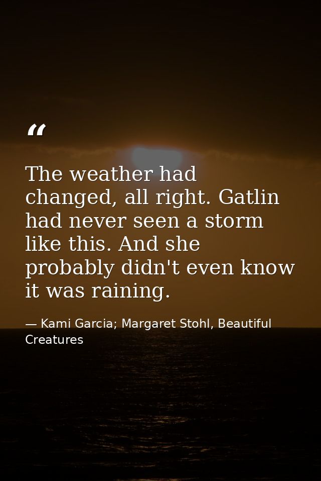 The weather had changed, all right. Gatlin had never seen a storm like this. And she probably didn't even know it was ra — Kami Garcia; Margaret Stohl, Beautiful Creatures