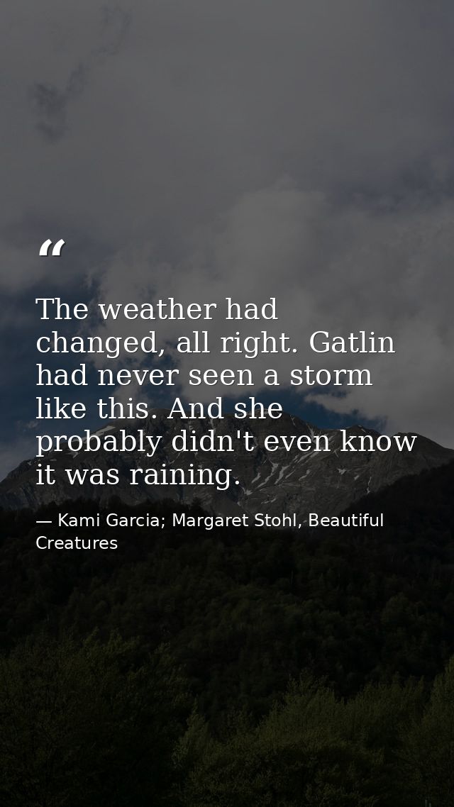 The weather had changed, all right. Gatlin had never seen a storm like this. And she probably didn't even know it was ra — Kami Garcia; Margaret Stohl, Beautiful Creatures