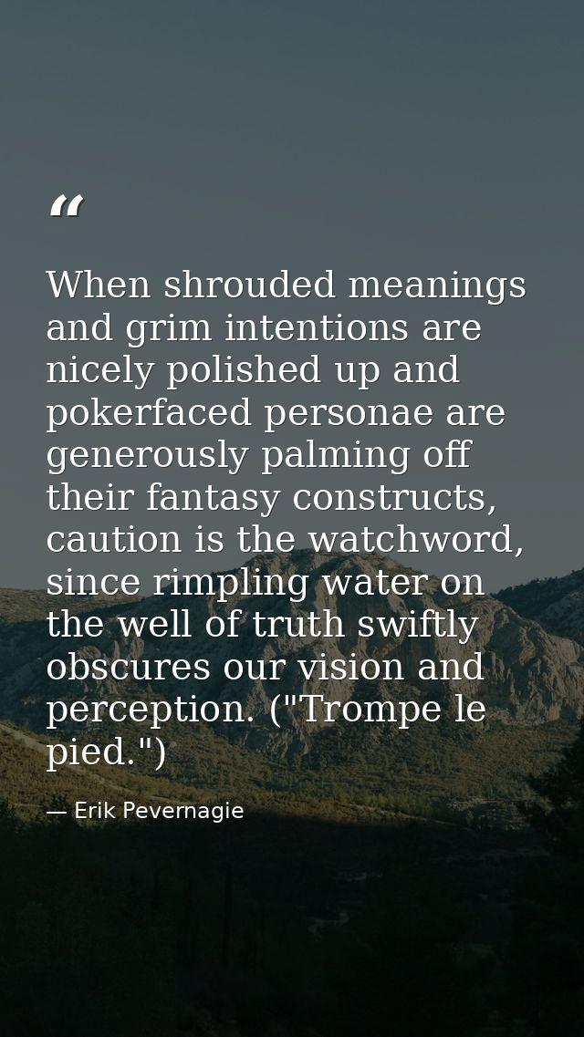 When shrouded meanings and grim intentions are nicely polished up and pokerfaced personae are generously palming off the — Erik Pevernagie