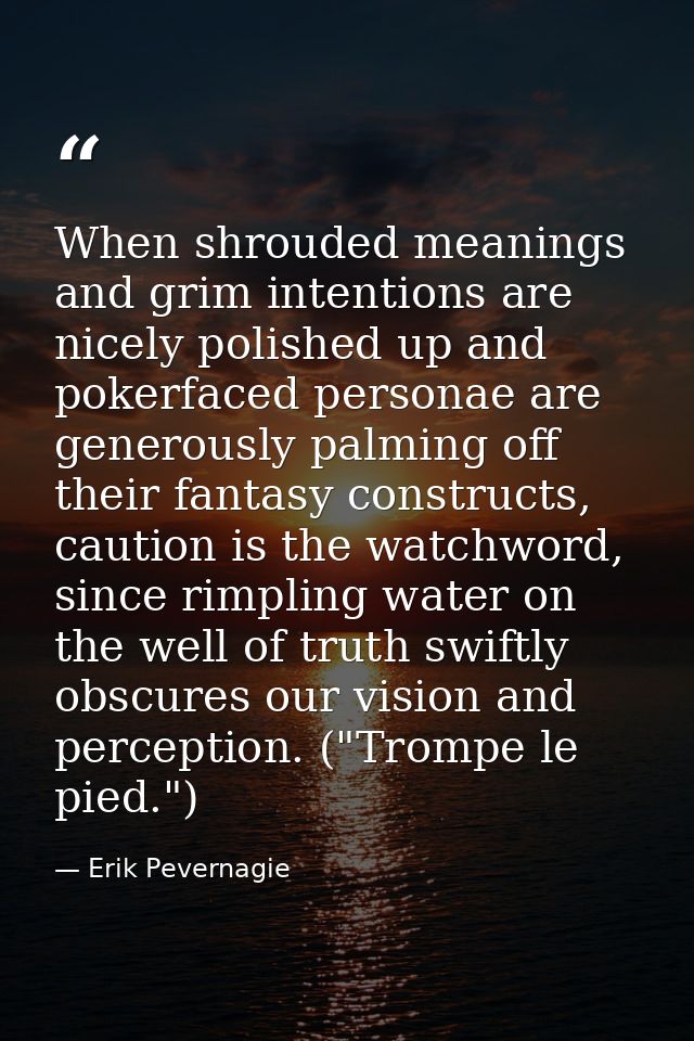 When shrouded meanings and grim intentions are nicely polished up and pokerfaced personae are generously palming off the — Erik Pevernagie