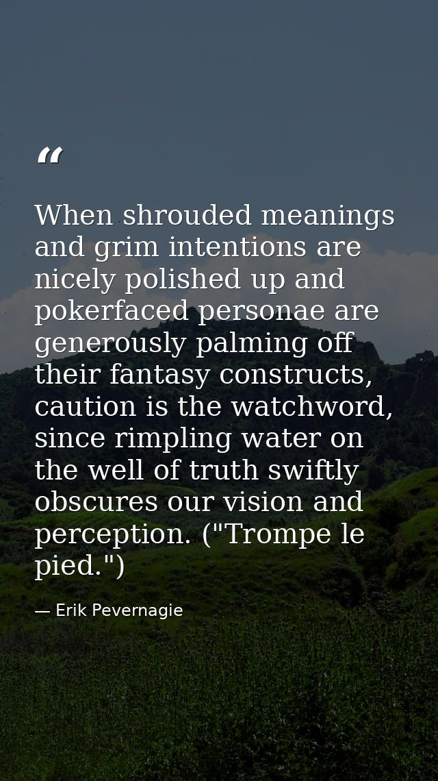 When shrouded meanings and grim intentions are nicely polished up and pokerfaced personae are generously palming off the — Erik Pevernagie