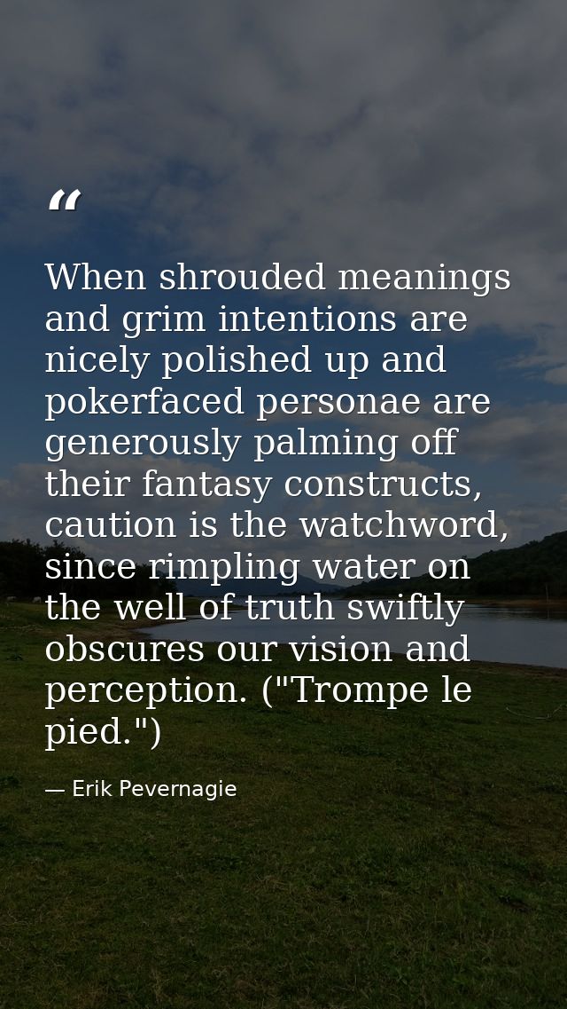 When shrouded meanings and grim intentions are nicely polished up and pokerfaced personae are generously palming off the — Erik Pevernagie