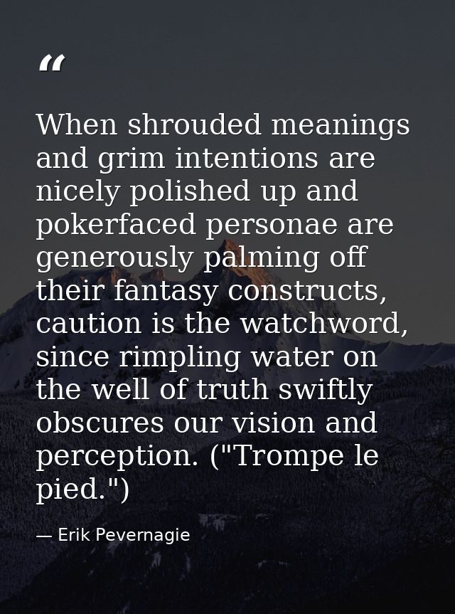 When shrouded meanings and grim intentions are nicely polished up and pokerfaced personae are generously palming off the — Erik Pevernagie