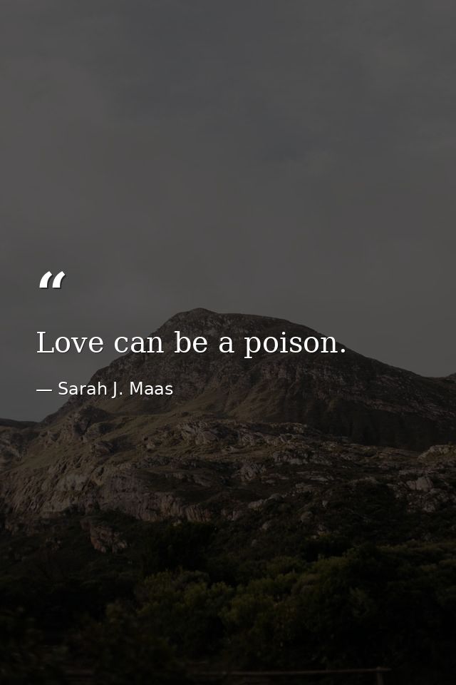 Love can be a poison. — Sarah J. Maas