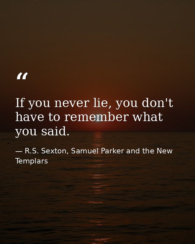If you never lie, you don't have to remember what you said. — R.S. Sexton, Samuel Parker and the New Templars