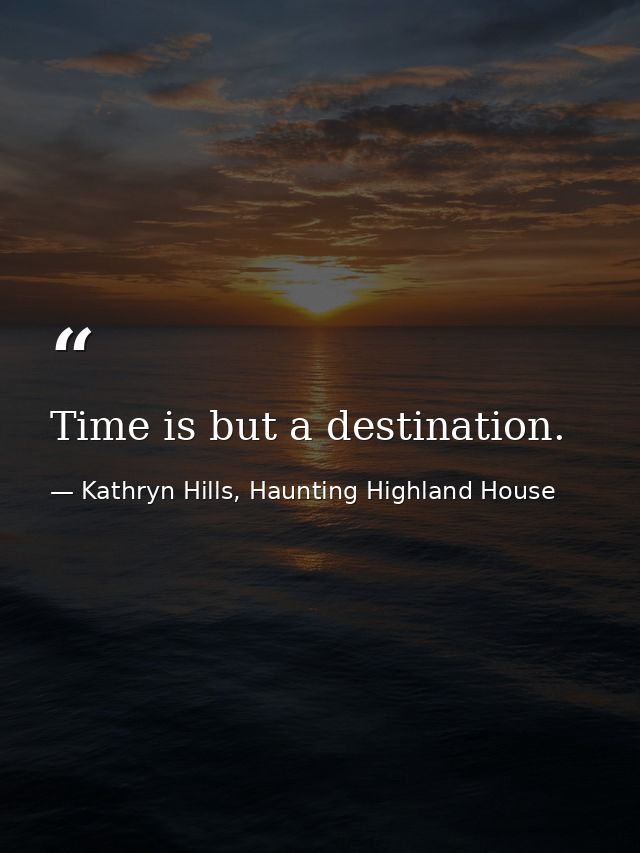 Time is but a destination. — Kathryn Hills, Haunting Highland House