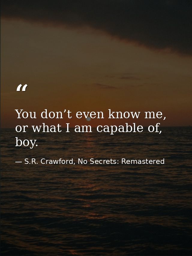 You don’t even know me, or what I am capable of, boy. — S.R. Crawford, No Secrets: Remastered