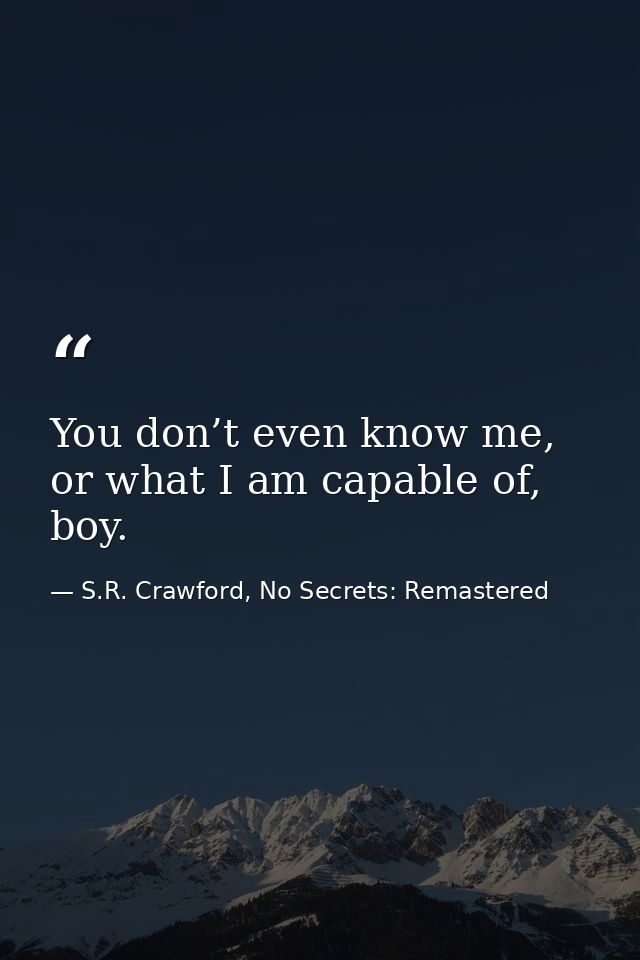 You don’t even know me, or what I am capable of, boy. — S.R. Crawford, No Secrets: Remastered