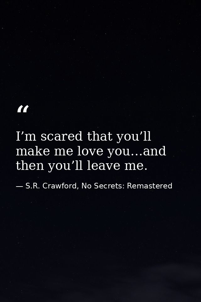 I’m scared that you’ll make me love you…and then you’ll leave me. — S.R. Crawford, No Secrets: Remastered