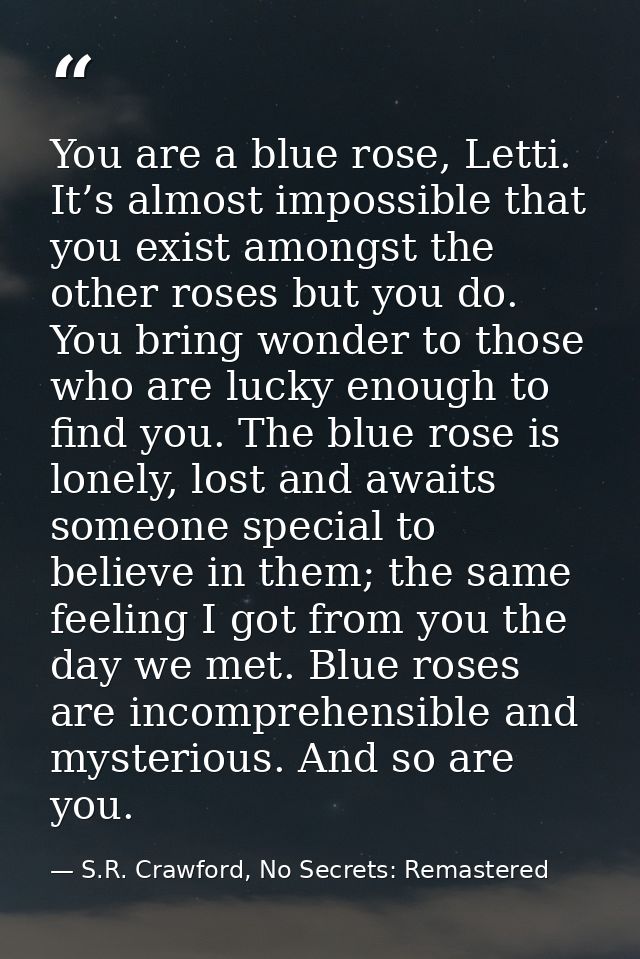 You are a blue rose, Letti. It’s almost impossible that you exist amongst the other roses but you do. You bring wonder t — S.R. Crawford, No Secrets: Remastered