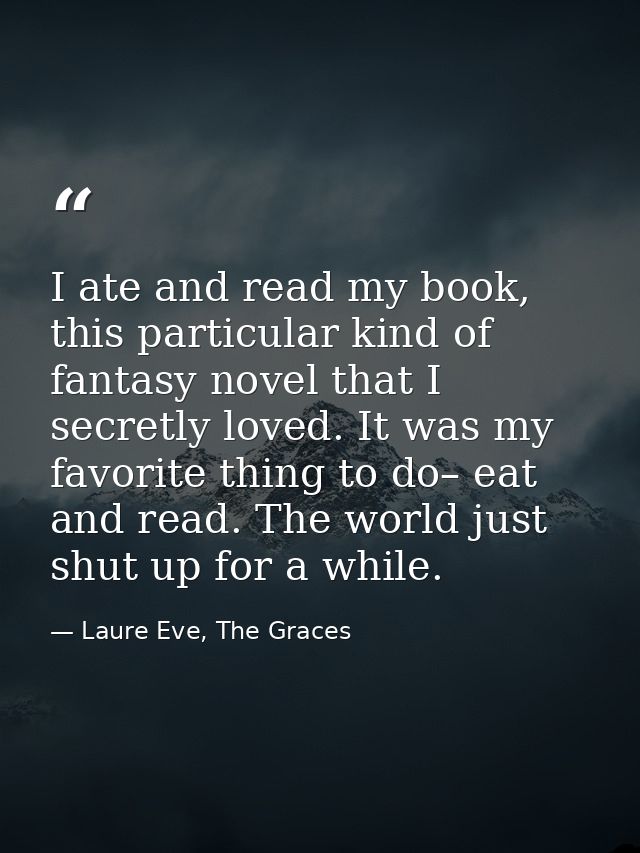 I ate and read my book, this particular kind of fantasy novel that I secretly loved. It was my favorite thing to do– eat — Laure Eve, The Graces