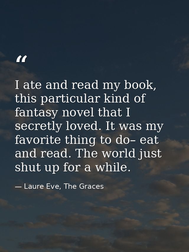 I ate and read my book, this particular kind of fantasy novel that I secretly loved. It was my favorite thing to do– eat — Laure Eve, The Graces