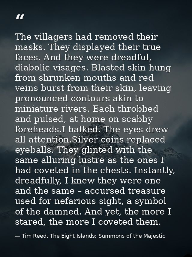The villagers had removed their masks. They displayed their true faces. And they were dreadful, diabolic visages. Blaste — Tim Reed, The Eight Islands: Summons of the Majestic
