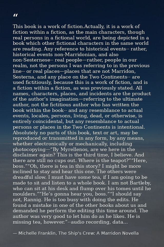 This book is a work of fiction.Actually, it is a work of fiction within a fiction, as the main characters, though real p — Michelle Franklin, The Ship's Crew: A Marridon Novella