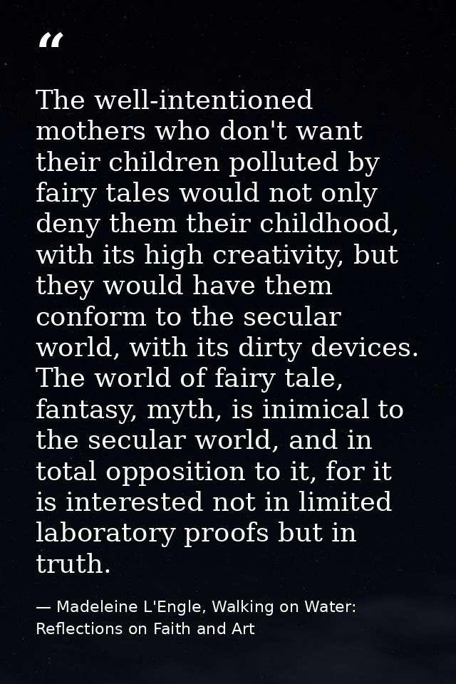 The well-intentioned mothers who don't want their children polluted by fairy tales would not only deny them their childh — Madeleine L'Engle, Walking on Water: Reflections on Faith and Art