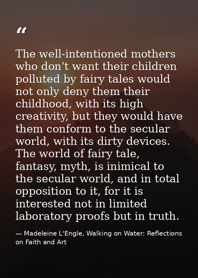 The well-intentioned mothers who don't want their children polluted by fairy tales would not only deny them their childh — Madeleine L'Engle, Walking on Water: Reflections on Faith and Art