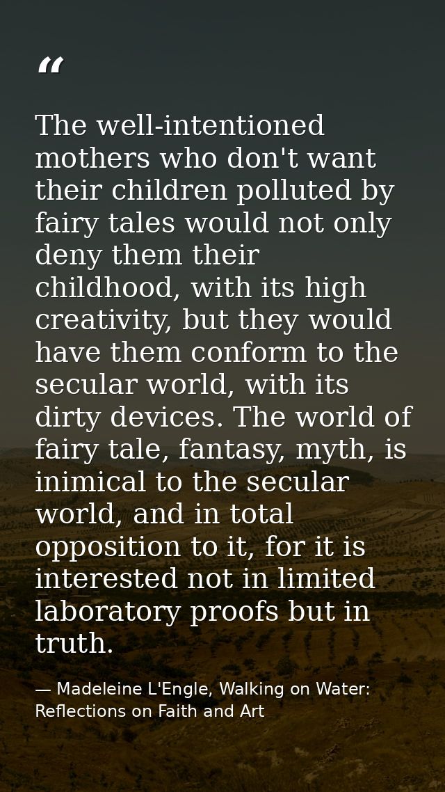 The well-intentioned mothers who don't want their children polluted by fairy tales would not only deny them their childh — Madeleine L'Engle, Walking on Water: Reflections on Faith and Art