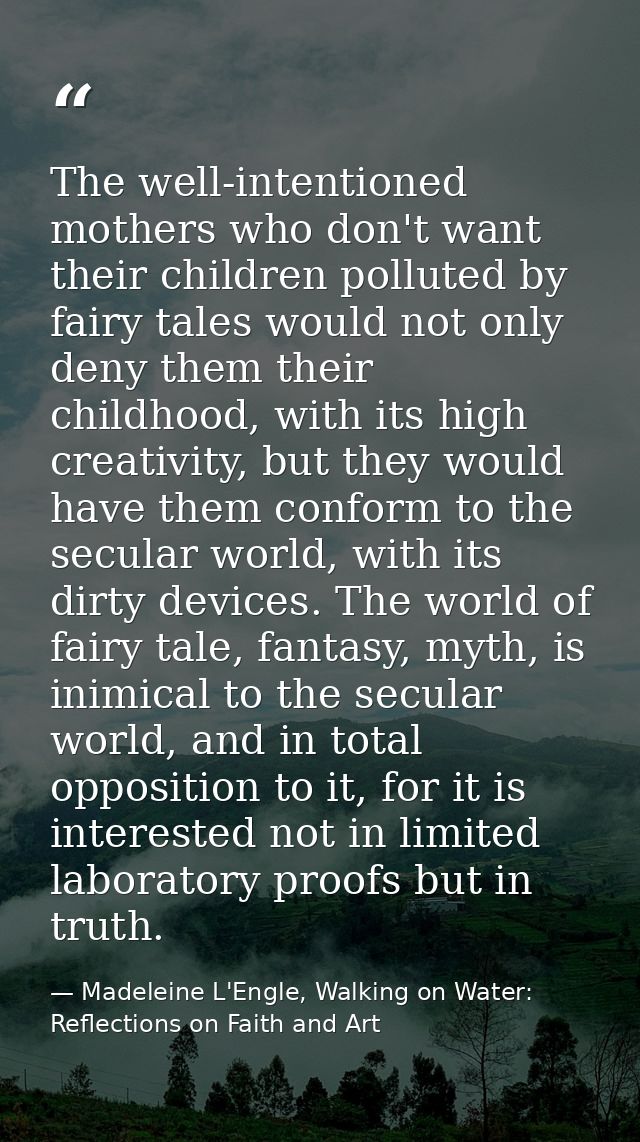 The well-intentioned mothers who don't want their children polluted by fairy tales would not only deny them their childh — Madeleine L'Engle, Walking on Water: Reflections on Faith and Art