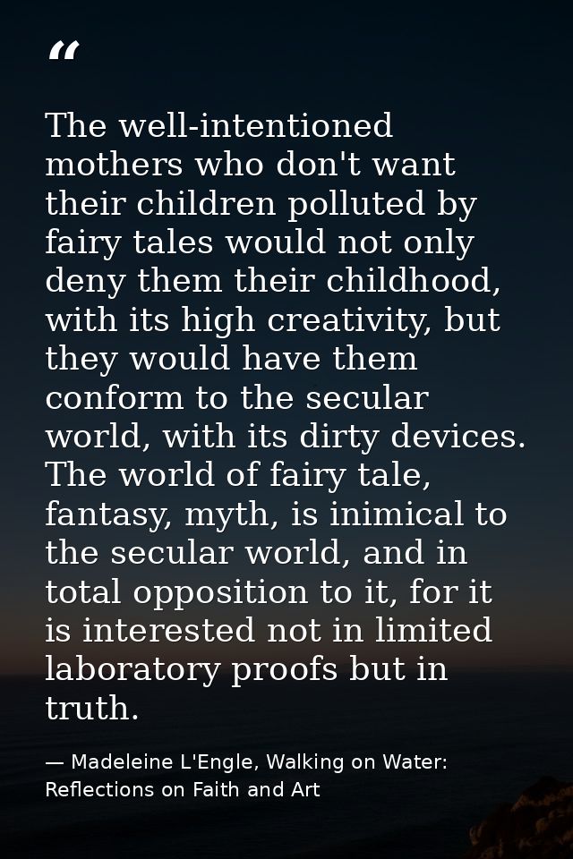 The well-intentioned mothers who don't want their children polluted by fairy tales would not only deny them their childh — Madeleine L'Engle, Walking on Water: Reflections on Faith and Art