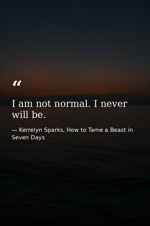 I am not normal. I never will be. — Kerrelyn Sparks, How to Tame a Beast in Seven Days