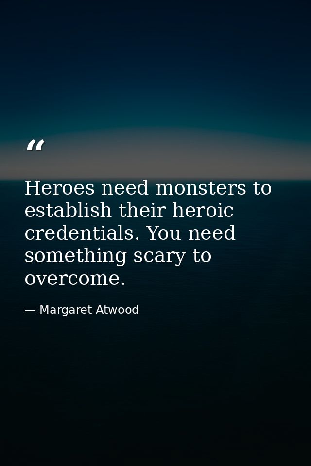 Heroes need monsters to establish their heroic credentials. You need something scary to overcome. — Margaret Atwood