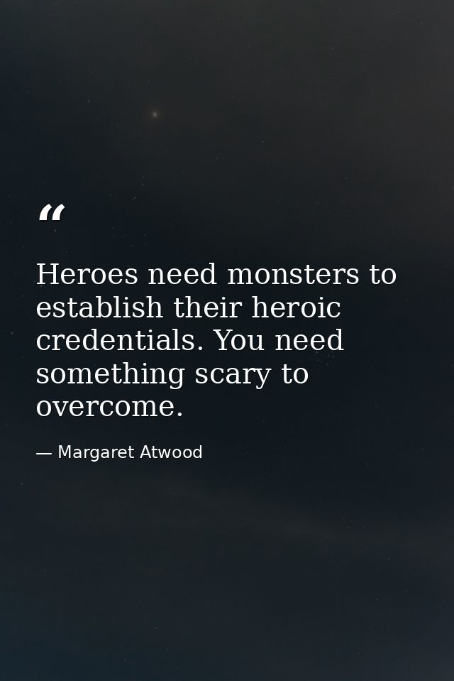 Heroes need monsters to establish their heroic credentials. You need something scary to overcome. — Margaret Atwood