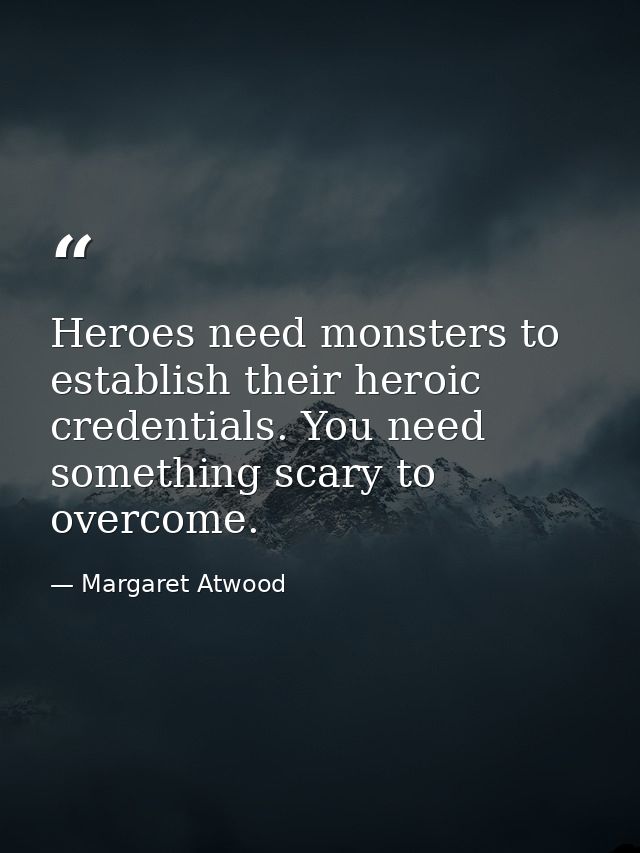 Heroes need monsters to establish their heroic credentials. You need something scary to overcome. — Margaret Atwood