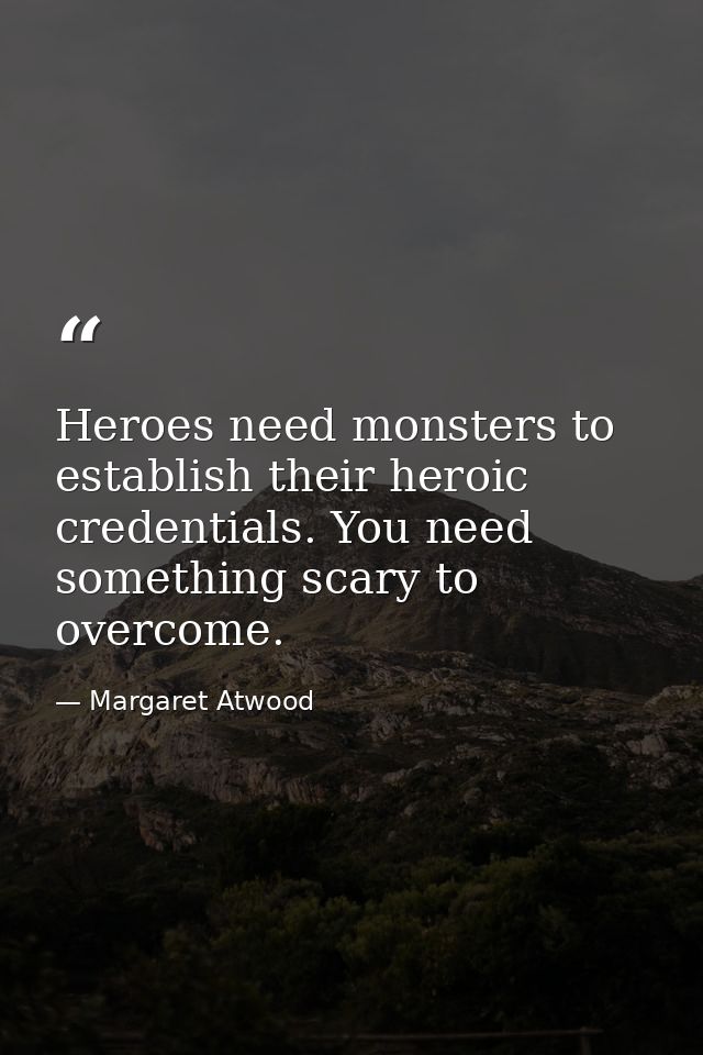 Heroes need monsters to establish their heroic credentials. You need something scary to overcome. — Margaret Atwood