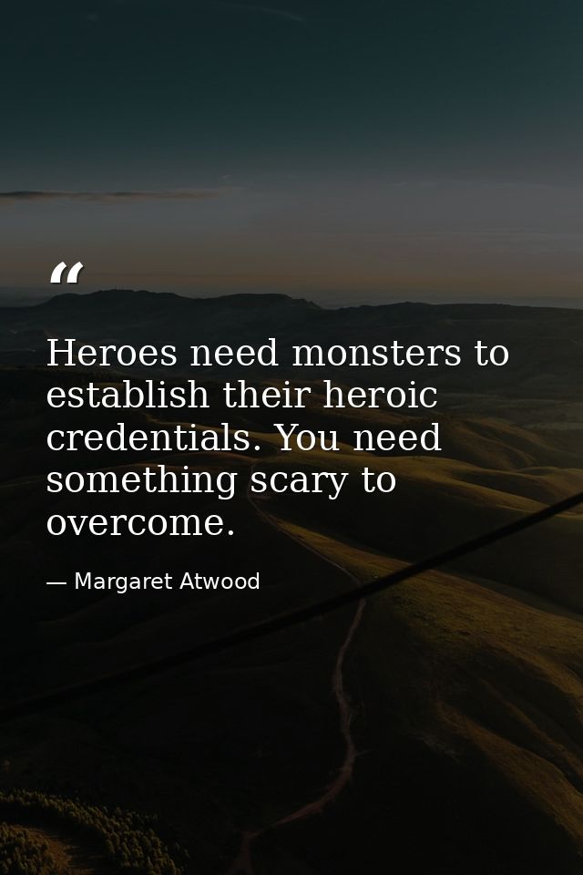 Heroes need monsters to establish their heroic credentials. You need something scary to overcome. — Margaret Atwood