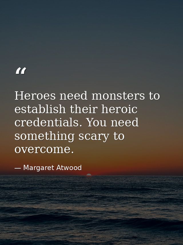 Heroes need monsters to establish their heroic credentials. You need something scary to overcome. — Margaret Atwood