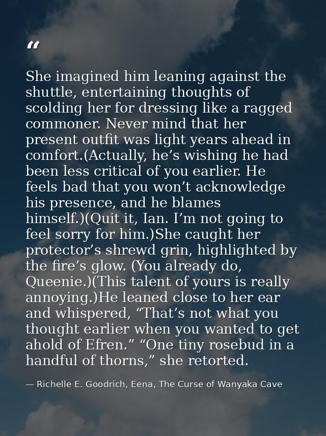 She imagined him leaning against the shuttle, entertaining thoughts of scolding her for dressing like a ragged commoner. — Richelle E. Goodrich, Eena, The Curse of Wanyaka Cave