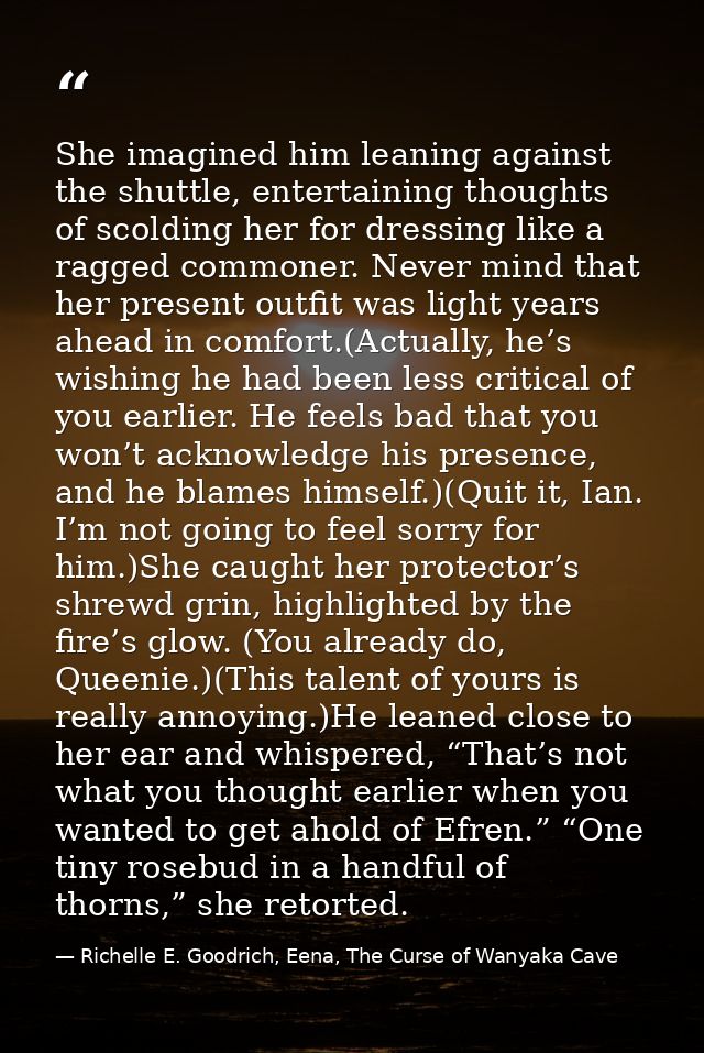 She imagined him leaning against the shuttle, entertaining thoughts of scolding her for dressing like a ragged commoner. — Richelle E. Goodrich, Eena, The Curse of Wanyaka Cave