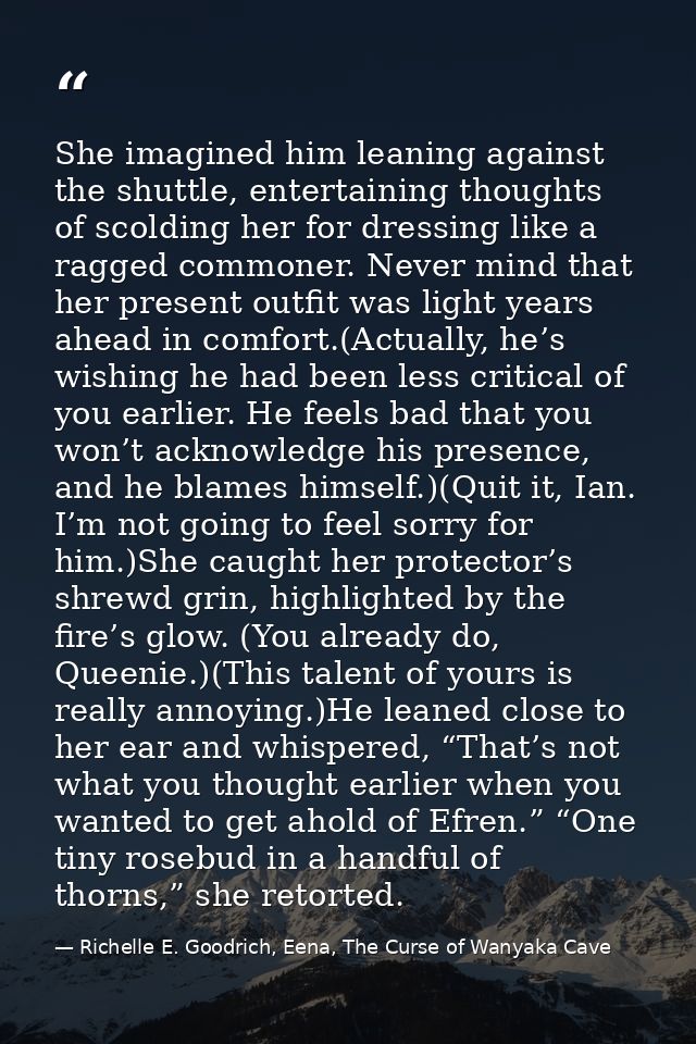 She imagined him leaning against the shuttle, entertaining thoughts of scolding her for dressing like a ragged commoner. — Richelle E. Goodrich, Eena, The Curse of Wanyaka Cave