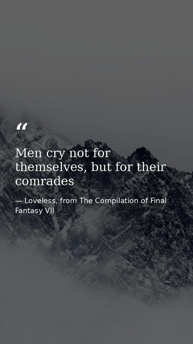 Men cry not for themselves, but for their comrades — Loveless, from The Compilation of Final Fantasy VII