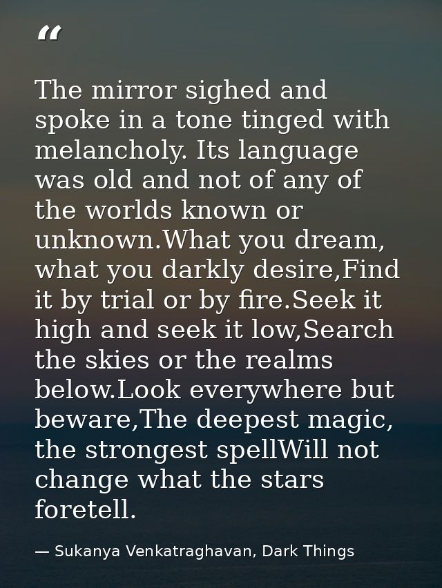 The mirror sighed and spoke in a tone tinged with melancholy. Its language was old and not of any of the worlds known or — Sukanya Venkatraghavan, Dark Things
