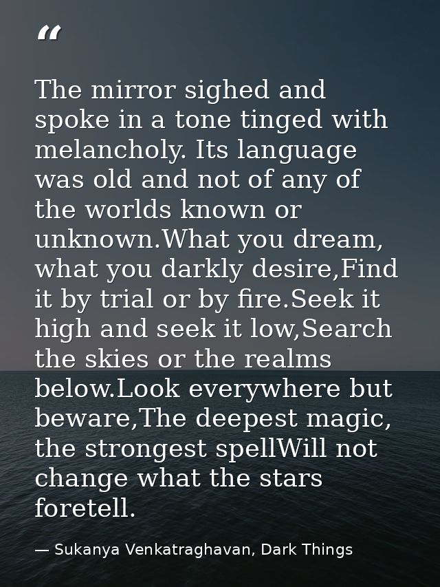 The mirror sighed and spoke in a tone tinged with melancholy. Its language was old and not of any of the worlds known or — Sukanya Venkatraghavan, Dark Things