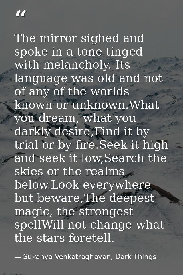 The mirror sighed and spoke in a tone tinged with melancholy. Its language was old and not of any of the worlds known or — Sukanya Venkatraghavan, Dark Things